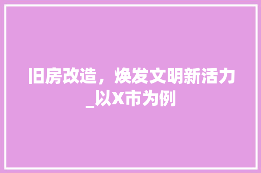 旧房改造，焕发文明新活力_以X市为例