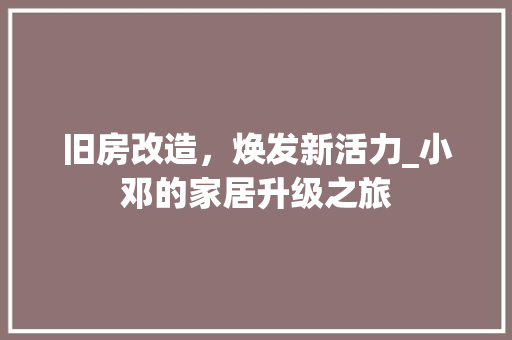 旧房改造，焕发新活力_小邓的家居升级之旅