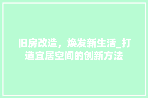 旧房改造，焕发新生活_打造宜居空间的创新方法
