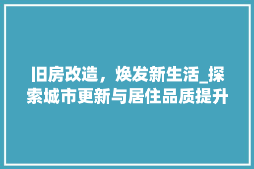 旧房改造，焕发新生活_探索城市更新与居住品质提升之路
