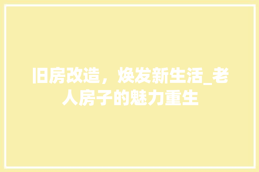 旧房改造，焕发新生活_老人房子的魅力重生
