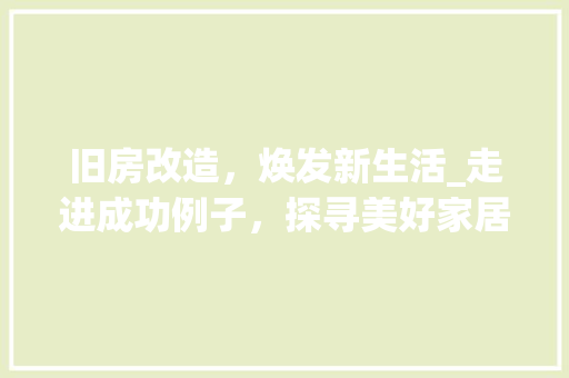 旧房改造，焕发新生活_走进成功例子，探寻美好家居之路 综合便民