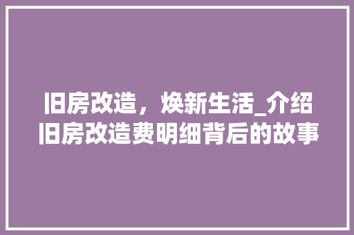 旧房改造，焕新生活_介绍旧房改造费明细背后的故事