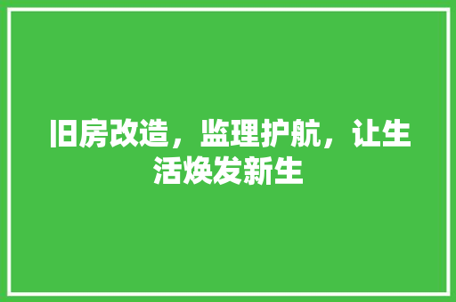 旧房改造，监理护航，让生活焕发新生 汽车维修