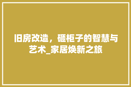 旧房改造，砸柜子的智慧与艺术_家居焕新之旅 汽车维修