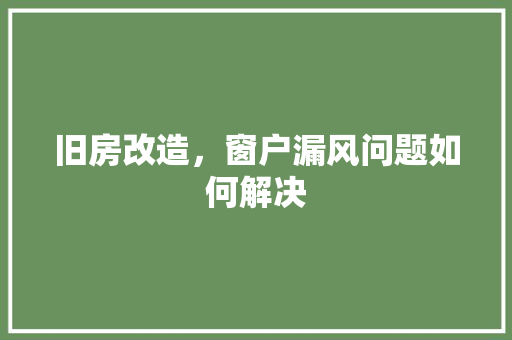 旧房改造，窗户漏风问题如何解决 家电维修