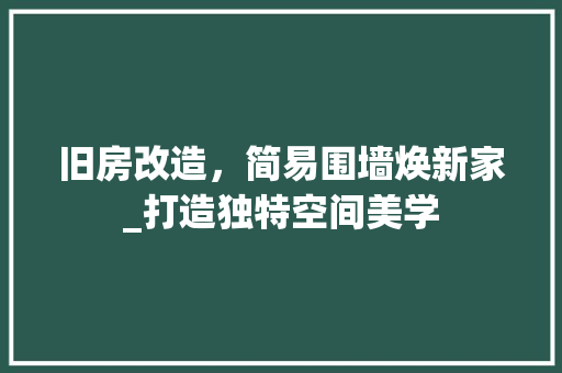 旧房改造，简易围墙焕新家_打造独特空间美学 墙体维修
