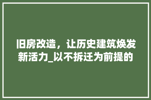 旧房改造，让历史建筑焕发新活力_以不拆迁为前提的探索与方法 家电维修
