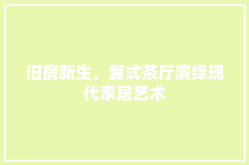 旧房新生，复式茶厅演绎现代家居艺术 厨房维修