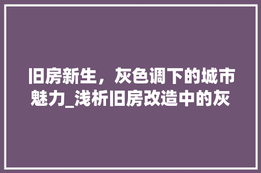 旧房新生，灰色调下的城市魅力_浅析旧房改造中的灰色美学