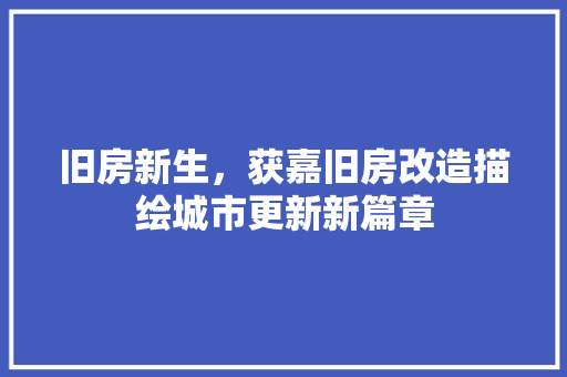 旧房新生，获嘉旧房改造描绘城市更新新篇章 汽车维修