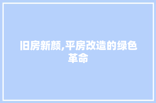 旧房新颜,平房改造的绿色革命 综合便民