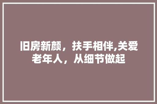 旧房新颜，扶手相伴,关爱老年人，从细节做起 综合便民