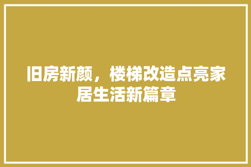 旧房新颜，楼梯改造点亮家居生活新篇章 家电维修