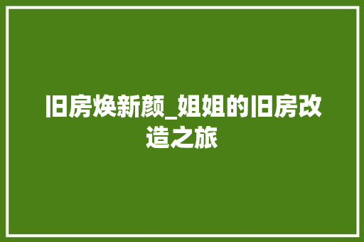 旧房焕新颜_姐姐的旧房改造之旅 家电维修