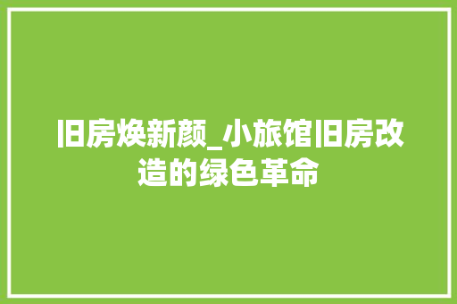 旧房焕新颜_小旅馆旧房改造的绿色革命 汽车维修
