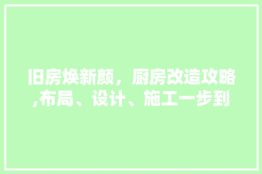 旧房焕新颜，厨房改造攻略,布局、设计、施工一步到位 综合便民