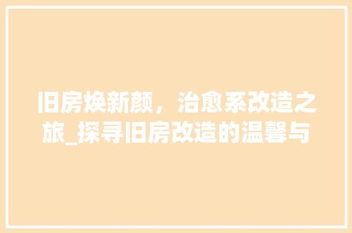 旧房焕新颜，治愈系改造之旅_探寻旧房改造的温馨与美好 家电维修