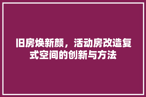 旧房焕新颜，活动房改造复式空间的创新与方法