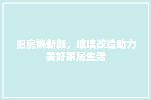 旧房焕新颜，玻璃改造助力美好家居生活