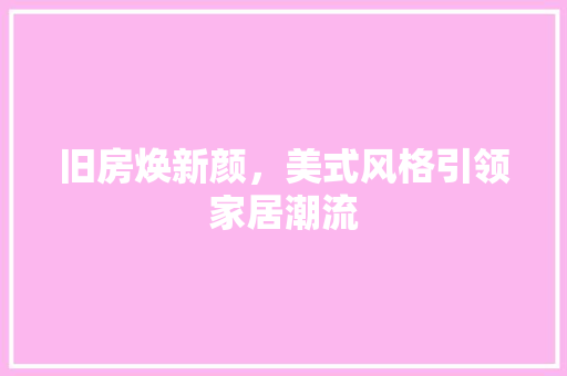 旧房焕新颜，美式风格引领家居潮流 墙体维修
