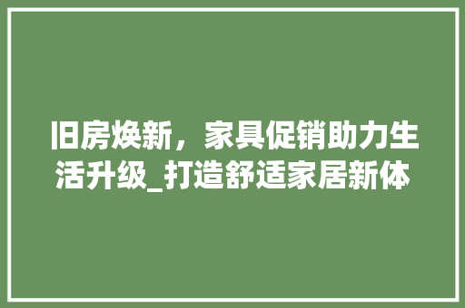 旧房焕新，家具促销助力生活升级_打造舒适家居新体验 墙体维修