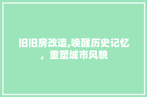 旧旧房改造,唤醒历史记忆，重塑城市风貌