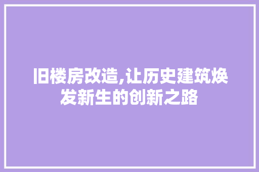 旧楼房改造,让历史建筑焕发新生的创新之路