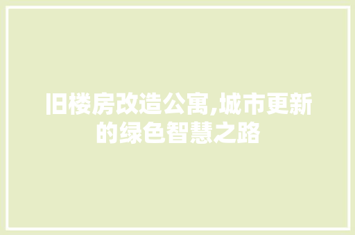 旧楼房改造公寓,城市更新的绿色智慧之路