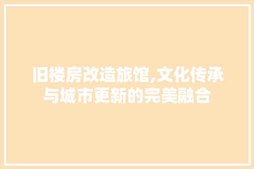 旧楼房改造旅馆,文化传承与城市更新的完美融合