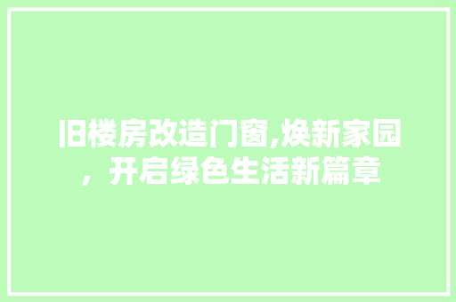 旧楼房改造门窗,焕新家园，开启绿色生活新篇章