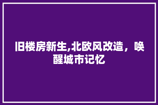旧楼房新生,北欧风改造，唤醒城市记忆