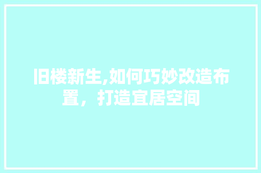 旧楼新生,如何巧妙改造布置，打造宜居空间
