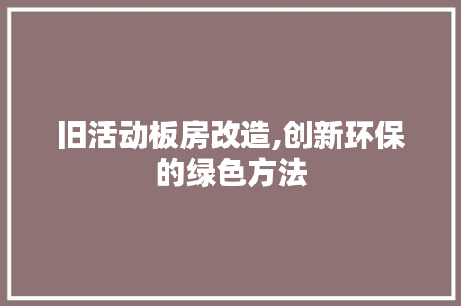 旧活动板房改造,创新环保的绿色方法 汽车维修