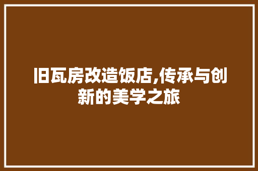 旧瓦房改造饭店,传承与创新的美学之旅