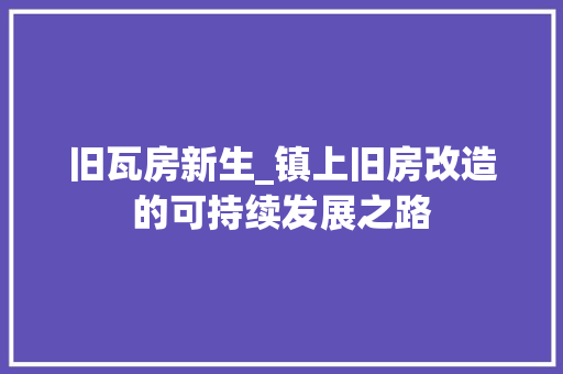 旧瓦房新生_镇上旧房改造的可持续发展之路