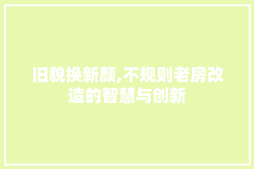 旧貌换新颜,不规则老房改造的智慧与创新