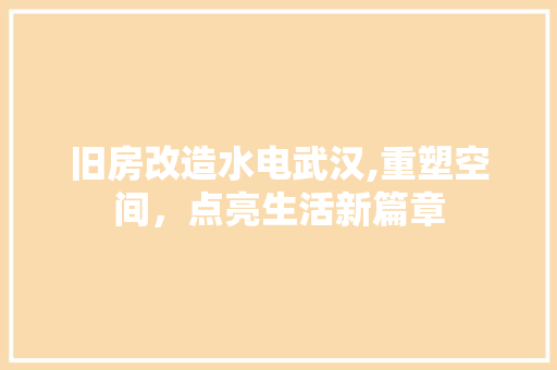 旧房改造水电武汉,重塑空间，点亮生活新篇章