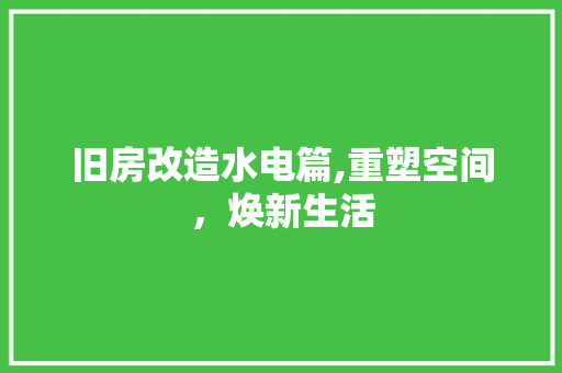 旧房改造水电篇,重塑空间，焕新生活 综合便民