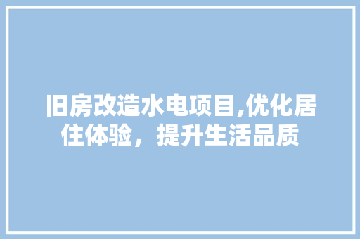 旧房改造水电项目,优化居住体验，提升生活品质 厨房维修