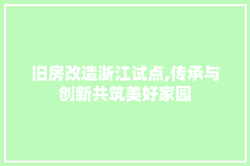 旧房改造浙江试点,传承与创新共筑美好家园 汽车维修