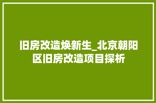 旧房改造焕新生_北京朝阳区旧房改造项目探析 厨房维修