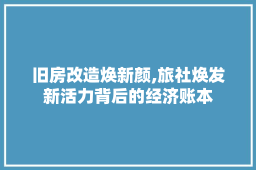 旧房改造焕新颜,旅社焕发新活力背后的经济账本