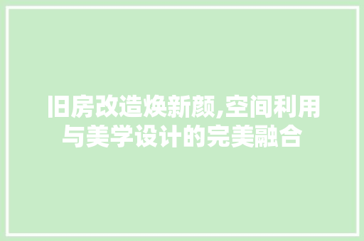 旧房改造焕新颜,空间利用与美学设计的完美融合