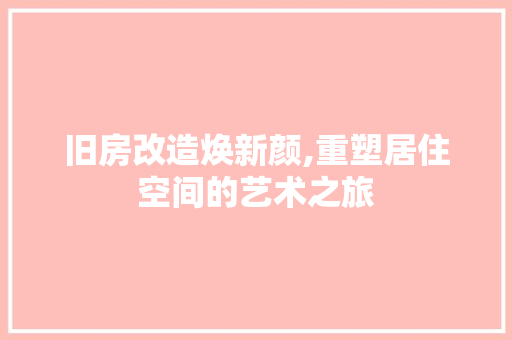 旧房改造焕新颜,重塑居住空间的艺术之旅