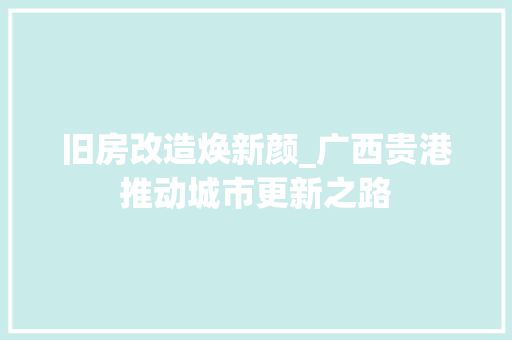 旧房改造焕新颜_广西贵港推动城市更新之路