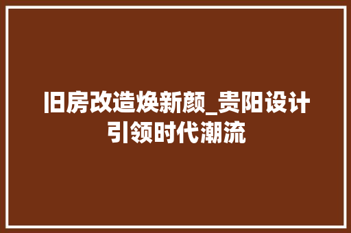 旧房改造焕新颜_贵阳设计引领时代潮流 汽车维修