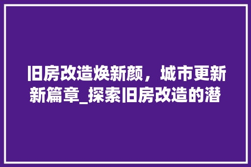 旧房改造焕新颜，城市更新新篇章_探索旧房改造的潜力与魅力 墙体维修