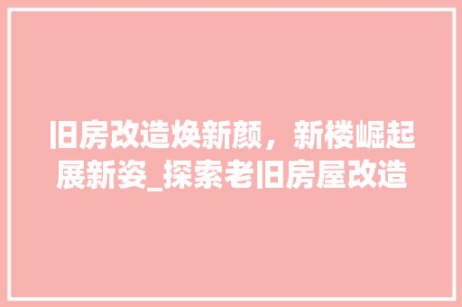 旧房改造焕新颜，新楼崛起展新姿_探索老旧房屋改造之路 综合便民