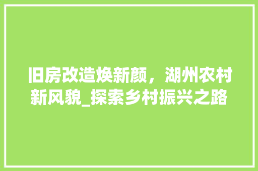 旧房改造焕新颜，湖州农村新风貌_探索乡村振兴之路 厨房维修
